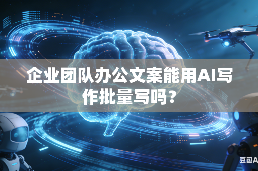 企业团队办公文案能用AI写作批量写吗？-第1张图片-AI优尚网