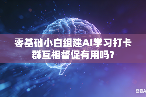 零基础小白组建AI学习打卡群互相督促有用吗?-第1张图片-AI优尚网 零基础小白组建AI学习打卡群互相督促有用吗?-第1张图片-AI优尚网