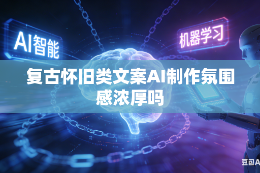 复古怀旧类文案AI制作氛围感浓厚吗-第1张图片-AI优尚网 复古怀旧类文案AI制作氛围感浓厚吗-第1张图片-AI优尚网