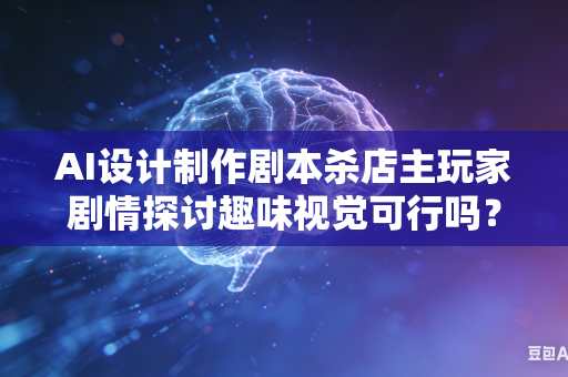 AI设计制作剧本杀店主玩家剧情探讨趣味视觉可行吗？-第1张图片-AI优尚网