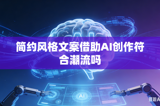简约风格文案借助AI创作符合潮流吗-第1张图片-AI优尚网