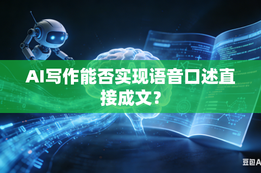 AI写作能否实现语音口述直接成文？-第1张图片-AI优尚网