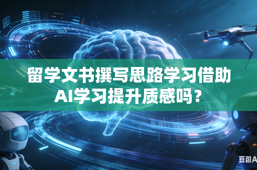 留学文书撰写思路学习借助AI学习提升质感吗?-第1张图片-AI优尚网 留学文书撰写思路学习借助AI学习提升质感吗?-第1张图片-AI优尚网