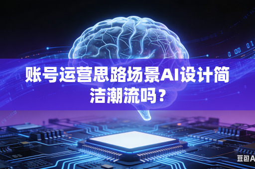账号运营思路场景AI设计简洁潮流吗?-第1张图片-AI优尚网 账号运营思路场景AI设计简洁潮流吗?-第1张图片-AI优尚网