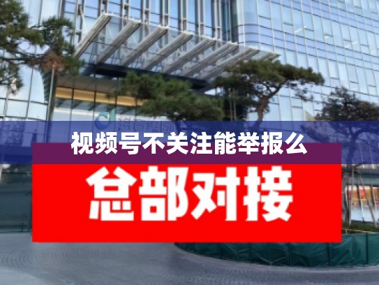 视频号不关注能举报么