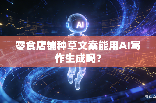 零食店铺种草文案能用AI写作生成吗？-第1张图片-AI优尚网