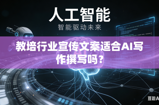 教培行业宣传文案适合AI写作撰写吗？-第1张图片-AI优尚网