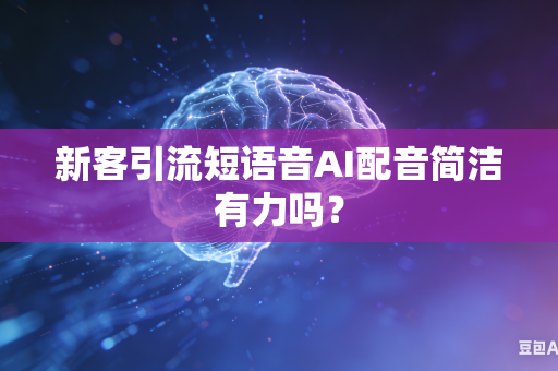 新客引流短语音AI配音简洁有力吗？