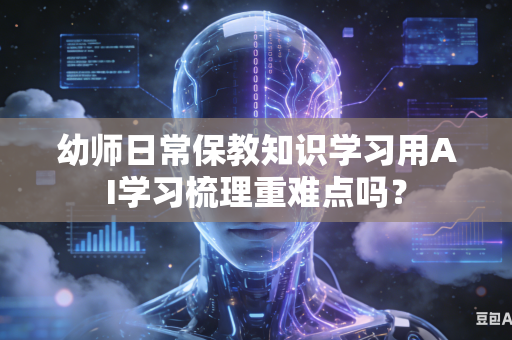 幼师日常保教知识学习用AI学习梳理重难点吗？