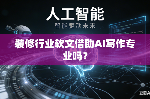 装修行业软文借助AI写作专业吗?-第1张图片-AI优尚网 装修行业软文借助AI写作专业吗?-第1张图片-AI优尚网