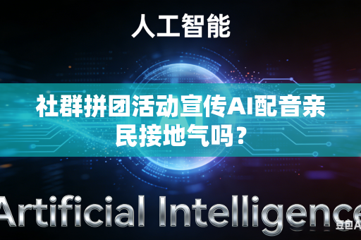 社群拼团活动宣传AI配音亲民接地气吗？-第1张图片-AI优尚网