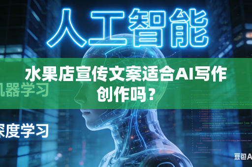 水果店宣传文案适合AI写作创作吗？-第1张图片-AI优尚网