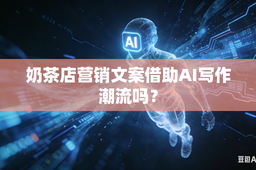 奶茶店营销文案借助AI写作潮流吗？-第1张图片-AI优尚网