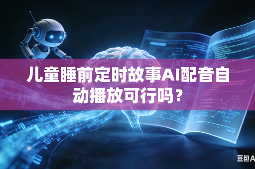 儿童睡前定时故事AI配音自动播放可行吗?-第1张图片-AI优尚网 儿童睡前定时故事AI配音自动播放可行吗?-第1张图片-AI优尚网