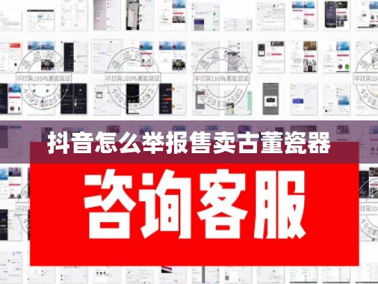 抖音怎么举报售卖古董瓷器