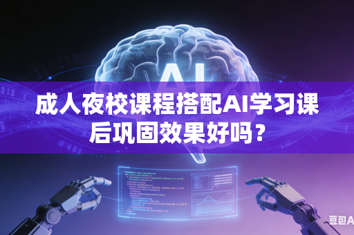 成人夜校课程搭配AI学习课后巩固效果好吗？-第1张图片-AI优尚网