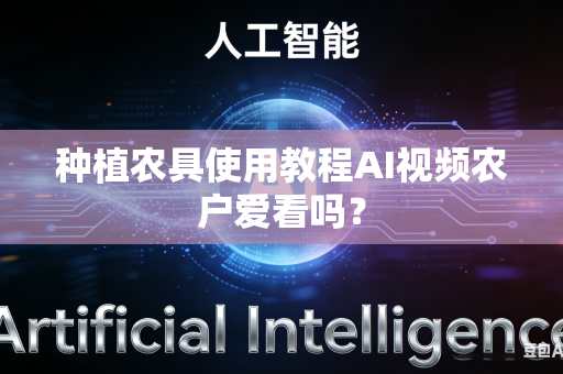 种植农具使用教程AI视频农户爱看吗？-第1张图片-AI优尚网