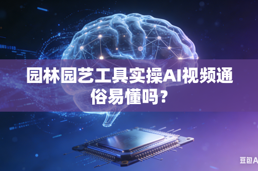 园林园艺工具实操AI视频通俗易懂吗？-第1张图片-AI优尚网