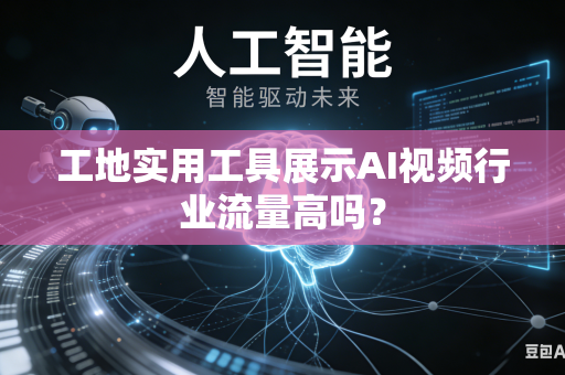 工地实用工具展示AI视频行业流量高吗?-第1张图片-AI优尚网 工地实用工具展示AI视频行业流量高吗?-第1张图片-AI优尚网