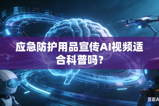 应急防护用品宣传AI视频适合科普吗？-第1张图片-AI优尚网