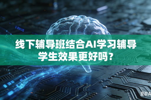 线下辅导班结合AI学习辅导学生效果更好吗?-第1张图片-AI优尚网 线下辅导班结合AI学习辅导学生效果更好吗?-第1张图片-AI优尚网