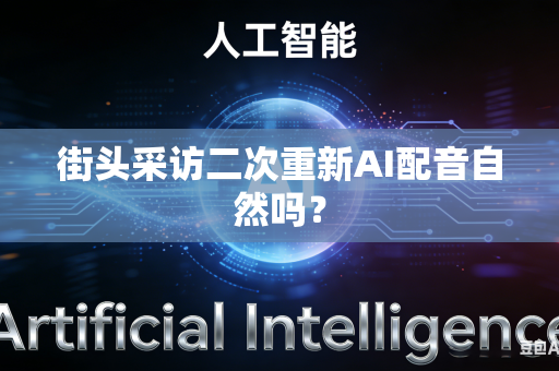 街头采访二次重新AI配音自然吗？-第1张图片-AI优尚网