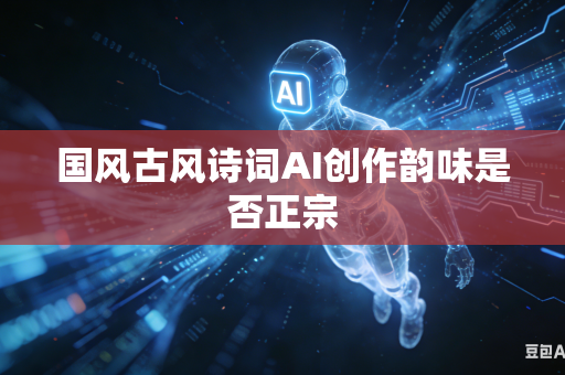 国风古风诗词AI创作韵味是否正宗-第1张图片-AI优尚网