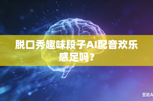 脱口秀趣味段子AI配音欢乐感足吗?-第1张图片-AI优尚网 脱口秀趣味段子AI配音欢乐感足吗?-第1张图片-AI优尚网