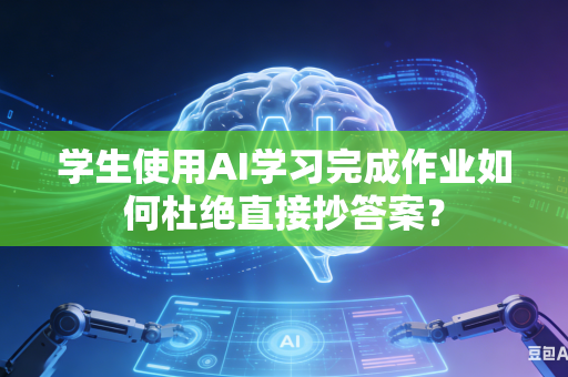 学生使用AI学习完成作业如何杜绝直接抄答案?-第1张图片-AI优尚网 学生使用AI学习完成作业如何杜绝直接抄答案?-第1张图片-AI优尚网