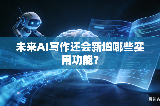 未来AI写作还会新增哪些实用功能?-第1张图片-AI优尚网 未来AI写作还会新增哪些实用功能?-第1张图片-AI优尚网