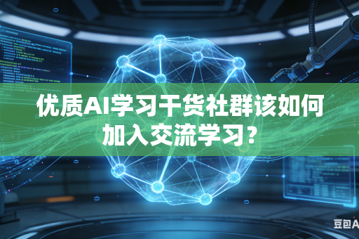 优质AI学习干货社群该如何加入交流学习？