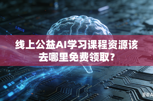 线上公益AI学习课程资源该去哪里免费领取？-第1张图片-AI优尚网