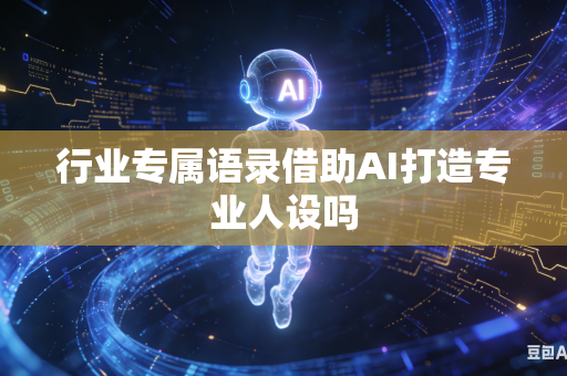 行业专属语录借助AI打造专业人设吗-第1张图片-AI优尚网 行业专属语录借助AI打造专业人设吗-第1张图片-AI优尚网