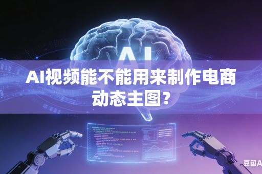 AI视频能不能用来制作电商动态主图?-第1张图片-AI优尚网 AI视频能不能用来制作电商动态主图?-第1张图片-AI优尚网