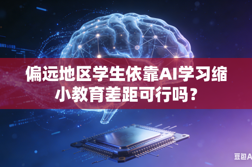 偏远地区学生依靠AI学习缩小教育差距可行吗?-第1张图片-AI优尚网 偏远地区学生依靠AI学习缩小教育差距可行吗?-第1张图片-AI优尚网