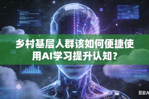 乡村基层人群该如何便捷使用AI学习提升认知？-第1张图片-AI优尚网