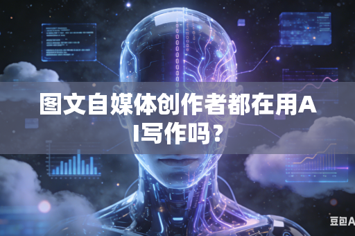 图文自媒体创作者都在用AI写作吗?-第1张图片-AI优尚网 图文自媒体创作者都在用AI写作吗?-第1张图片-AI优尚网
