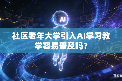 社区老年大学引入AI学习教学容易普及吗？-第1张图片-AI优尚网