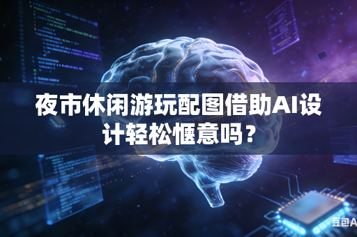 夜市休闲游玩配图借助AI设计轻松惬意吗？-第1张图片-AI优尚网