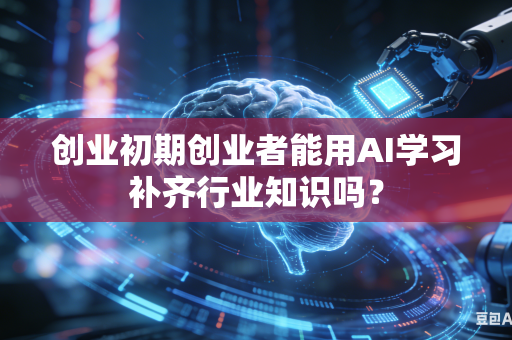 创业初期创业者能用AI学习补齐行业知识吗？-第1张图片-AI优尚网