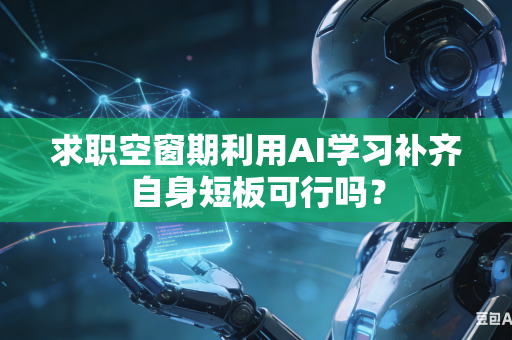 求职空窗期利用AI学习补齐自身短板可行吗?-第1张图片-AI优尚网 求职空窗期利用AI学习补齐自身短板可行吗?-第1张图片-AI优尚网