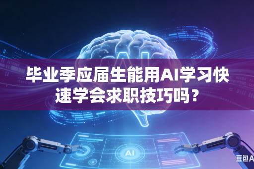 毕业季应届生能用AI学习快速学会求职技巧吗?-第1张图片-AI优尚网 毕业季应届生能用AI学习快速学会求职技巧吗?-第1张图片-AI优尚网