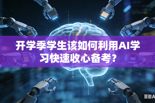 开学季学生该如何利用AI学习快速收心备考?-第1张图片-AI优尚网 开学季学生该如何利用AI学习快速收心备考?-第1张图片-AI优尚网
