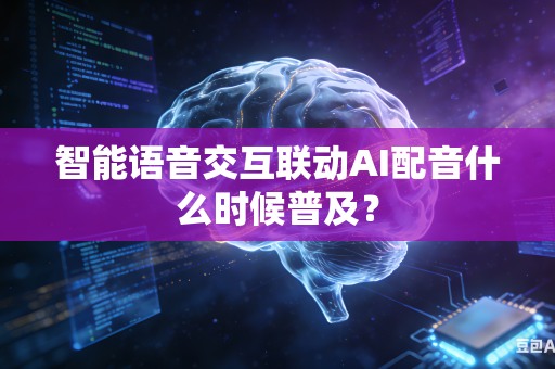 智能语音交互联动AI配音什么时候普及？