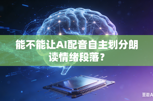 能不能让AI配音自主划分朗读情绪段落？-第1张图片-AI优尚网