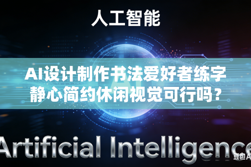 AI设计制作书法爱好者练字静心简约休闲视觉可行吗?-第1张图片-AI优尚网 AI设计制作书法爱好者练字静心简约休闲视觉可行吗?-第1张图片-AI优尚网