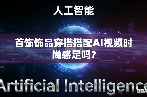 首饰饰品穿搭搭配AI视频时尚感足吗？