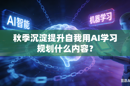 秋季沉淀提升自我用AI学习规划什么内容?-第1张图片-AI优尚网 秋季沉淀提升自我用AI学习规划什么内容?-第1张图片-AI优尚网