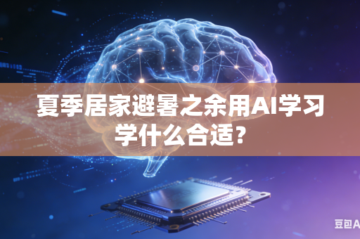 夏季居家避暑之余用AI学习学什么合适？-第1张图片-AI优尚网