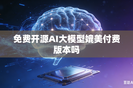 免费开源AI大模型媲美付费版本吗-第1张图片-AI优尚网